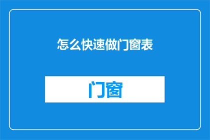怎么快速做门窗表(如何迅速高效地制作门窗表？)