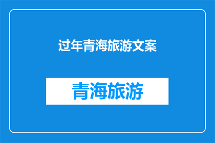 过年青海旅游文案(过年期间，您是否计划前往青海旅游？探索这个神秘而美丽的省份，体验独特的文化和自然美景)