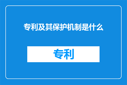 专利及其保护机制是什么(专利及其保护机制是什么？探索知识产权的奥秘)