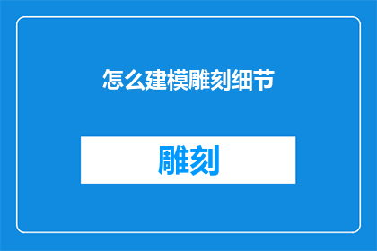 怎么建模雕刻细节(如何精确地构建和雕刻出栩栩如生的细节？)
