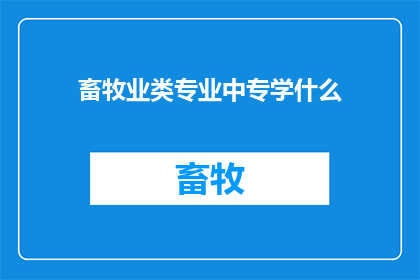 畜牧业类专业中专学什么(中专教育中，畜牧业类专业究竟学些什么？)