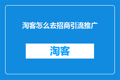 淘客怎么去招商引流推广(如何有效招商以吸引流量进行推广？)