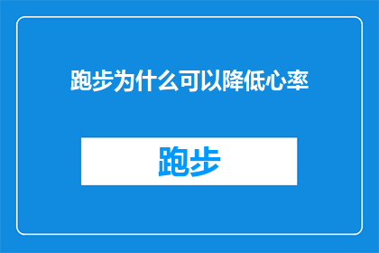 跑步为什么可以降低心率(跑步为何能显著降低心率？探究其背后的生理机制)