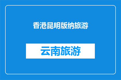 香港昆明版纳旅游(香港昆明版纳旅游：探索迷人风光与文化融合的旅程)