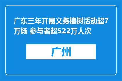 广东三年开展义务植树活动超7万场 参与者超522万人次