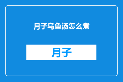 月子乌鱼汤怎么煮(如何烹制美味的月子乌鱼汤？)