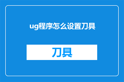 ug程序怎么设置刀具(如何调整UG程序以优化刀具设置？)