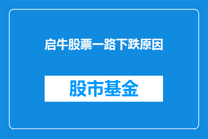 启牛股票一路下跌原因(启牛股票持续下跌的原因是什么？)