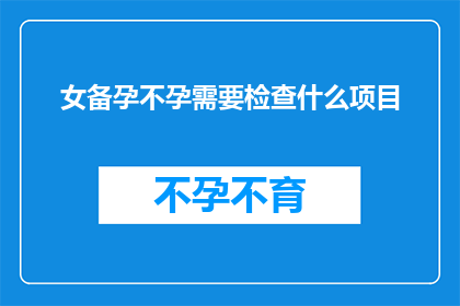 女备孕不孕需要检查什么项目(备孕期间，女性应如何进行不孕症检查？)