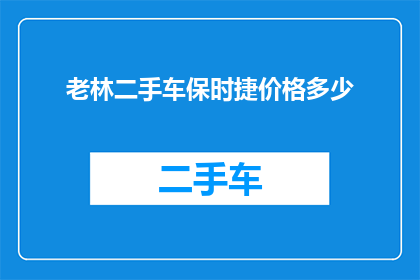老林二手车保时捷价格多少(老林二手车保时捷价格是多少？)