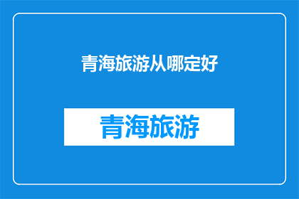 青海旅游从哪定好(青海旅游的最佳目的地是哪里？)