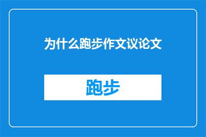 为什么跑步作文议论文(为什么跑步作文议论文？这一疑问句类型的长标题，旨在探索跑步与写作议论文之间的联系和可能的关联性通过提出这个问题，我们可以引发读者对跑步与写作技巧之间关系的深入思考，并激发他们对于如何将跑步体验转化为写作灵感的兴趣)