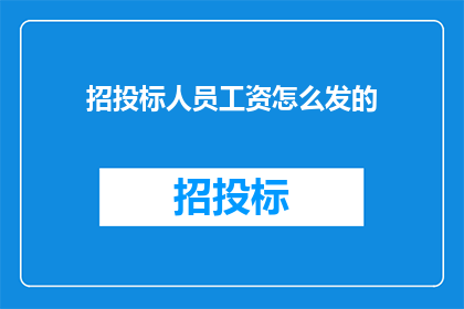 招投标人员工资怎么发的(招投标人员工资发放方式的疑问：如何确保公正透明？)
