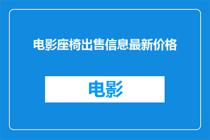 电影座椅出售信息最新价格(您是否在寻找最新电影座椅的出售信息？最新的价格是多少呢？)