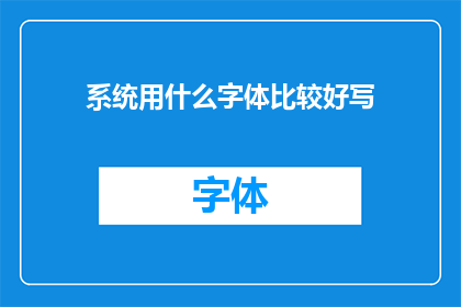 系统用什么字体比较好写(系统设计中，哪种字体最适合书写？)