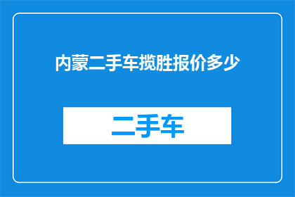 内蒙二手车揽胜报价多少(内蒙古地区二手车市场，揽胜车型的报价是多少？)