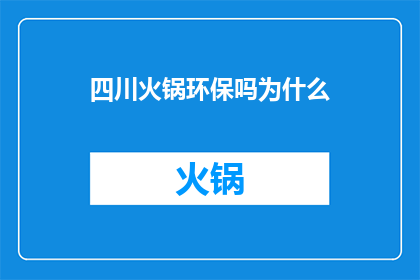 四川火锅环保吗为什么(四川火锅的环保性为何引发疑问？)