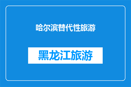 哈尔滨替代性旅游(哈尔滨：探索替代性旅游目的地，您是否已准备好发现新的风景？)