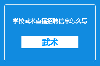 学校武术直播招聘信息怎么写(学校武术直播招聘信息如何撰写以吸引求职者？)