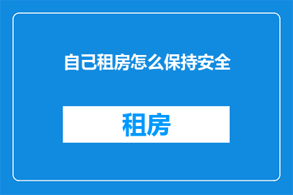 自己租房怎么保持安全(如何确保租房过程中的安全？)