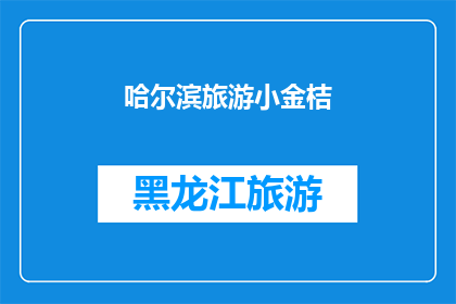 哈尔滨旅游小金桔(哈尔滨旅游小金桔：您是否已经探索过这个城市的独特魅力？)