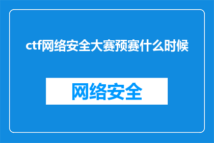 ctf网络安全大赛预赛什么时候(何时举行CTF网络安全大赛预赛？)