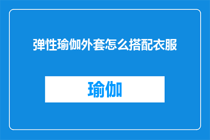 弹性瑜伽外套怎么搭配衣服(如何巧妙搭配弹性瑜伽外套以展现时尚魅力？)