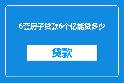 6套房子贷款6个亿能贷多少(6套房产，总价值高达60亿的贷款额度究竟能贷出多少？)