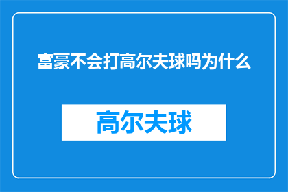 富豪不会打高尔夫球吗为什么(为何富豪们不参与高尔夫球这项运动？)