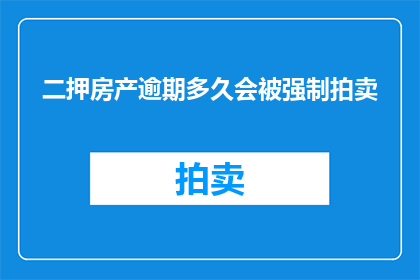 二押房产逾期多久会被强制拍卖(逾期多久会触发房产强制拍卖？)
