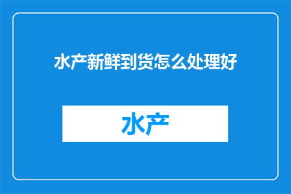 水产新鲜到货怎么处理好(如何妥善处理水产新鲜到货以确保最佳品质？)