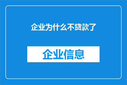 企业为什么不贷款了(企业为何停止贷款？背后的原因值得深思)