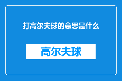 打高尔夫球的意思是什么(打高尔夫球的含义是什么？)