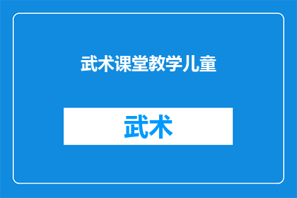 武术课堂教学儿童(武术课堂：儿童能否在快乐中学习武术？)
