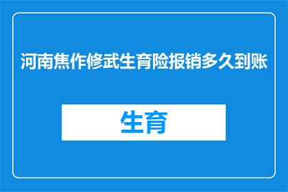 河南焦作修武生育险报销多久到账(河南焦作修武生育险报销款项何时能到账？)