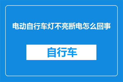 电动自行车灯不亮断电怎么回事(电动自行车灯不亮，断电原因何在？)