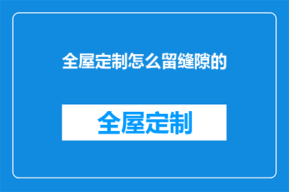 全屋定制怎么留缝隙的(如何正确处理全屋定制家具的缝隙问题？)