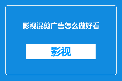 影视混剪广告怎么做好看(如何制作吸引人的影视混剪广告？)