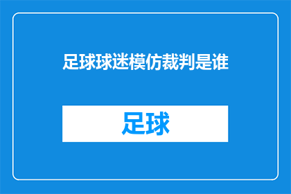 足球球迷模仿裁判是谁(足球迷们，你们是否好奇过，在球场上那些令人瞩目的哨声背后，是谁在默默执行着他们的任务？他们就是那些身穿黑色战袍手持红牌和黄牌的裁判员今天，我们就来揭秘这些足球场上的执法者究竟是谁，以及他们在比赛中扮演的角色)