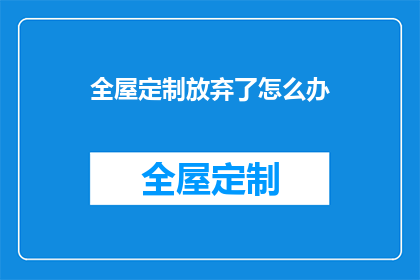 全屋定制放弃了怎么办(面对全屋定制项目停滞不前，您该如何应对？)