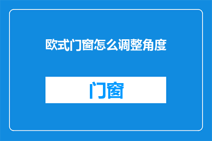 欧式门窗怎么调整角度(如何调整欧式门窗以适应不同的光照和风向需求？)