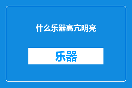 什么乐器高亢明亮(什么乐器能发出高亢明亮的音调？)