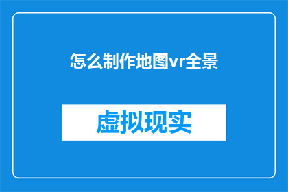 怎么制作地图vr全景(如何制作地图VR全景体验？)