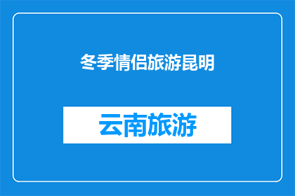 冬季情侣旅游昆明(冬季情侣旅游昆明：是否值得一游？)