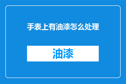 手表上有油漆怎么处理(如何处理手表上的油漆？)