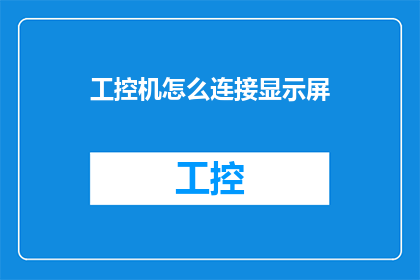 工控机怎么连接显示屏(如何将工业控制计算机与显示器进行有效连接？)