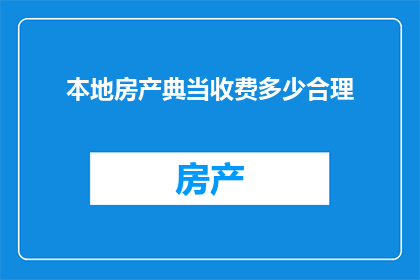本地房产典当收费多少合理(本地房产典当的合理收费是多少？)