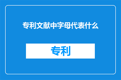 专利文献中字母代表什么(在专利文献中，字母代表什么？)