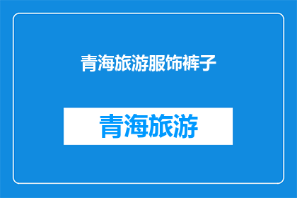青海旅游服饰裤子(青海旅游必备：如何选择适合的裤子？)