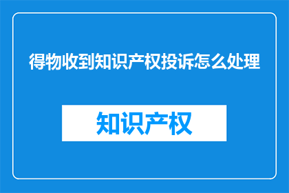 得物收到知识产权投诉怎么处理(得物平台如何处理知识产权投诉？)